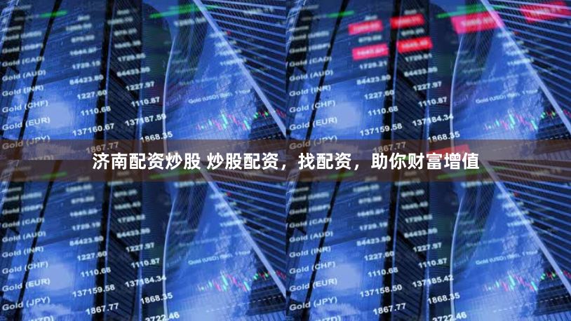 济南配资炒股 炒股配资，找配资，助你财富增值