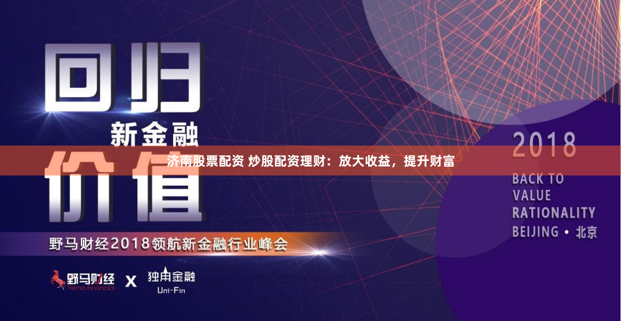 济南股票配资 炒股配资理财：放大收益，提升财富