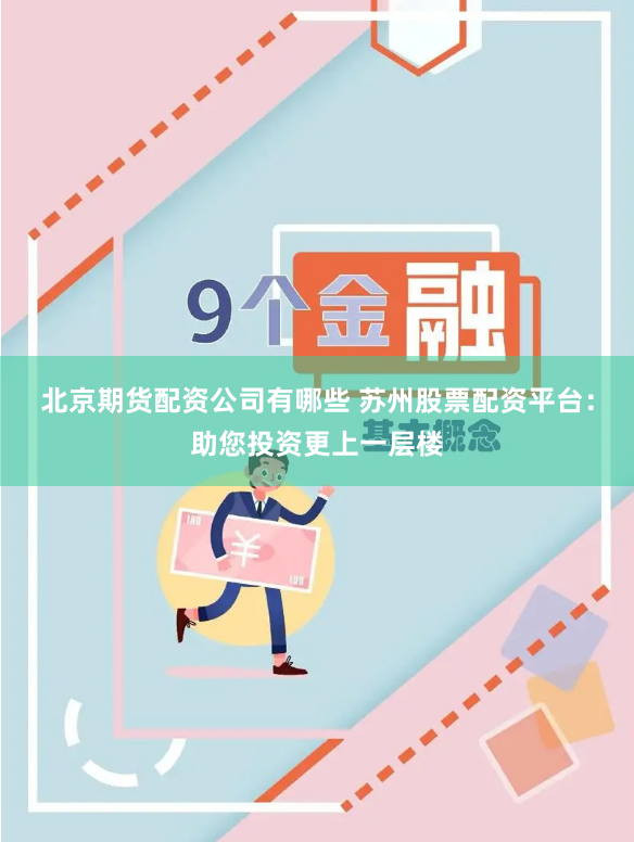 北京期货配资公司有哪些 苏州股票配资平台：助您投资更上一层楼