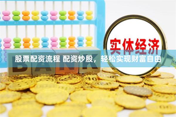 股票配资流程 配资炒股，轻松实现财富自由
