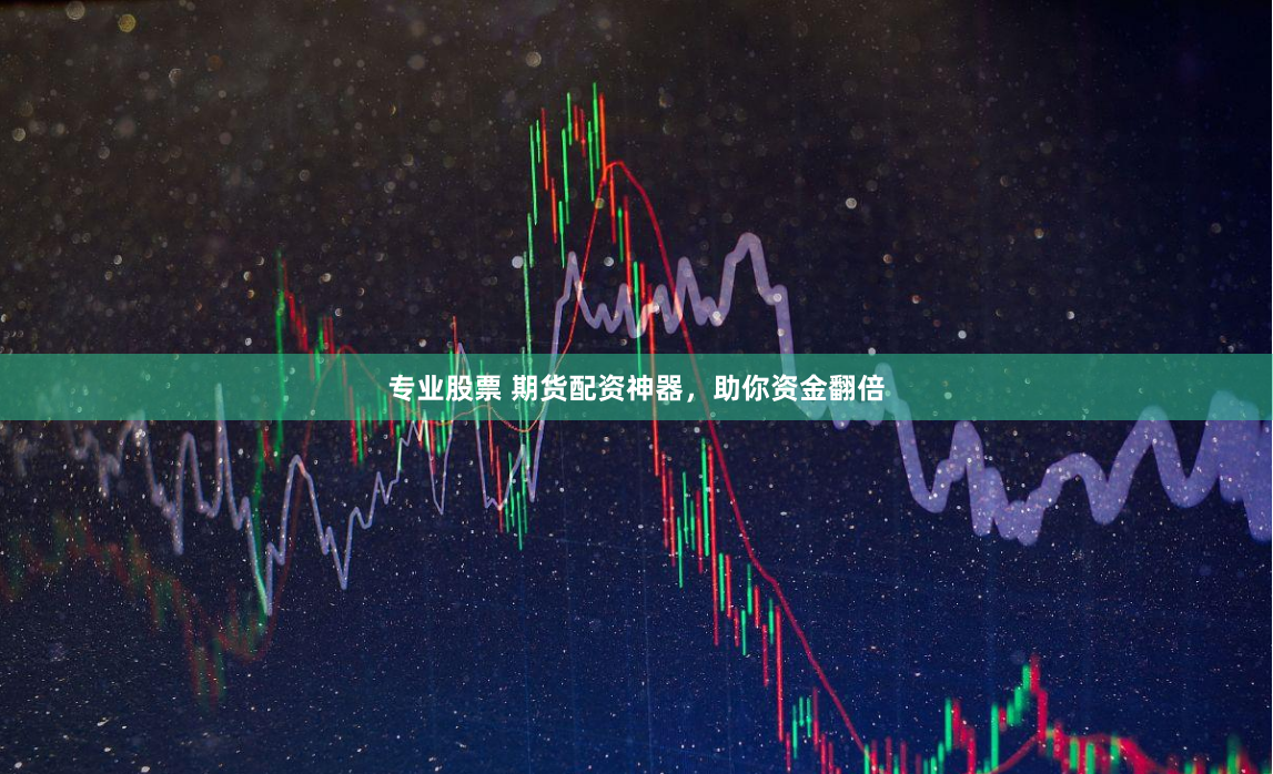 专业股票 期货配资神器，助你资金翻倍