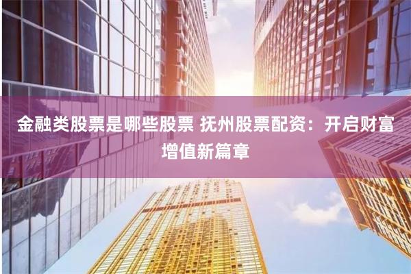 金融类股票是哪些股票 抚州股票配资：开启财富增值新篇章