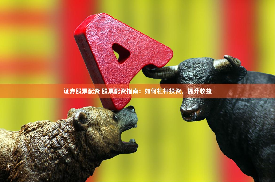证券股票配资 股票配资指南：如何杠杆投资，提升收益