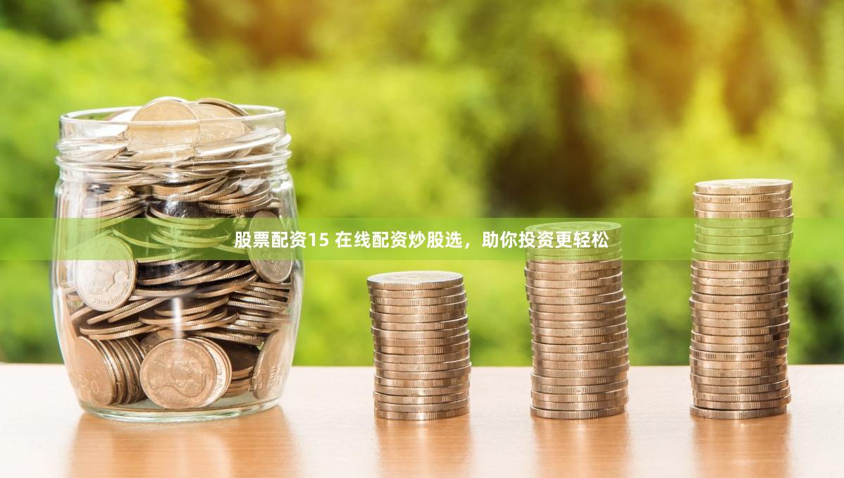 股票配资15 在线配资炒股选，助你投资更轻松