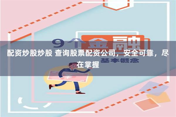 配资炒股炒股 查询股票配资公司，安全可靠，尽在掌握