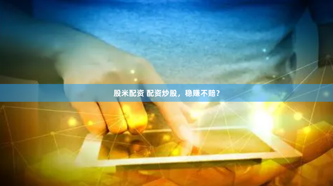 股米配资 配资炒股，稳赚不赔？