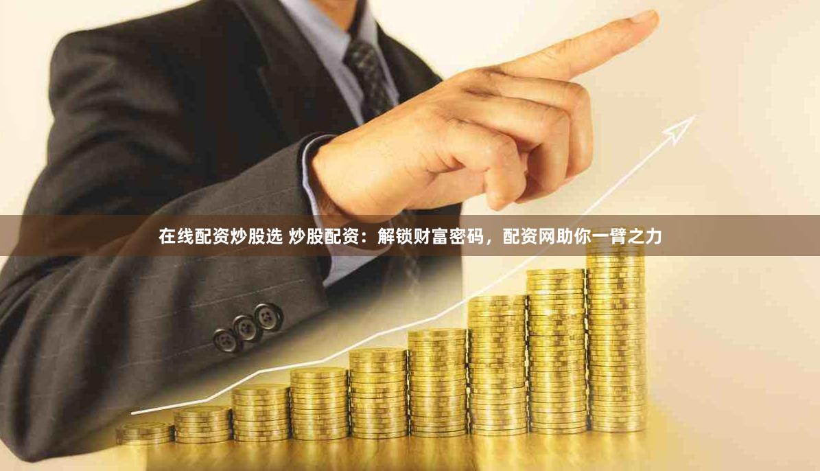 在线配资炒股选 炒股配资：解锁财富密码，配资网助你一臂之力