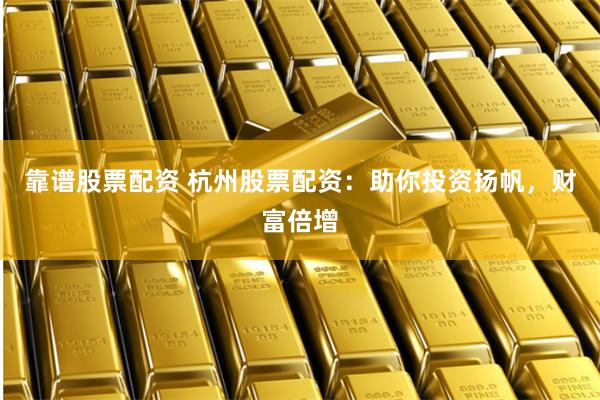 靠谱股票配资 杭州股票配资：助你投资扬帆，财富倍增