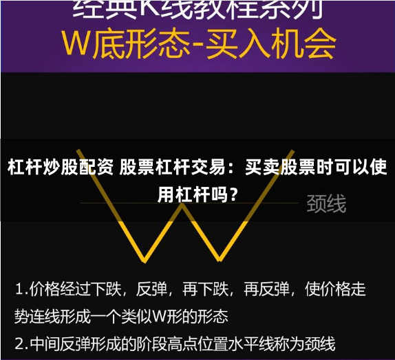 杠杆炒股配资 股票杠杆交易：买卖股票时可以使用杠杆吗？