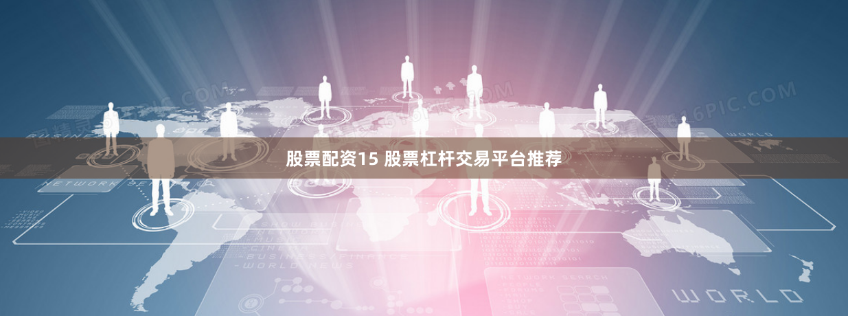 股票配资15 股票杠杆交易平台推荐