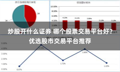炒股开什么证券 哪个股票交易平台好？优选股市交易平台推荐