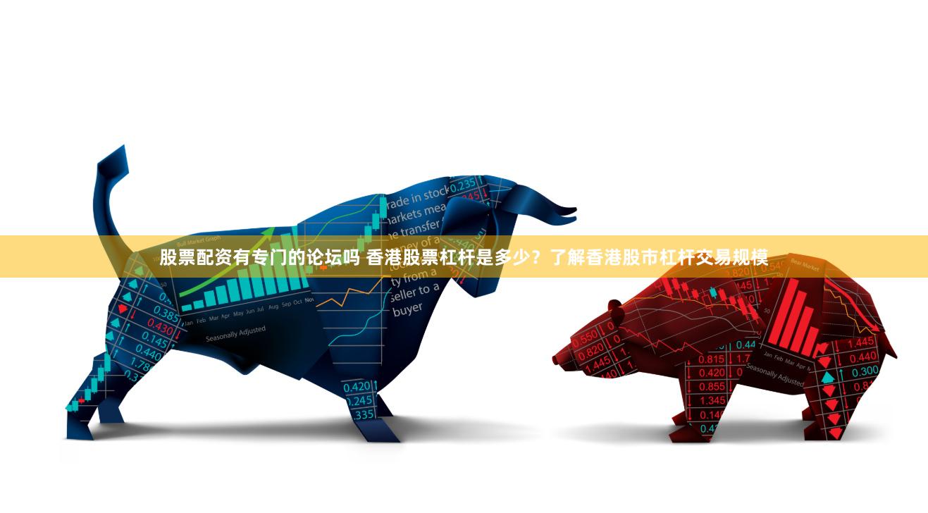 股票配资有专门的论坛吗 香港股票杠杆是多少？了解香港股市杠杆交易规模