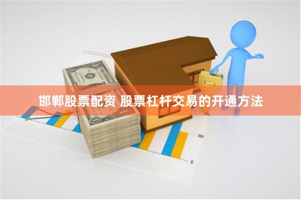 邯郸股票配资 股票杠杆交易的开通方法