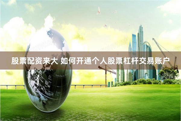 股票配资来大 如何开通个人股票杠杆交易账户