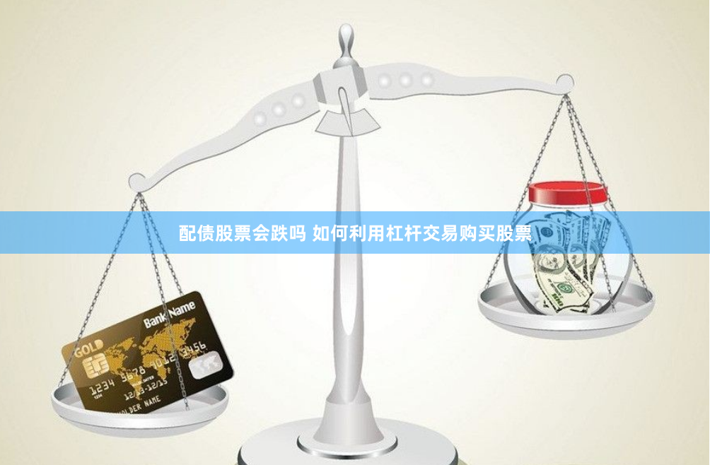 配债股票会跌吗 如何利用杠杆交易购买股票
