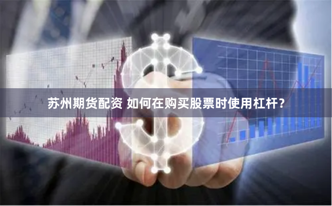 苏州期货配资 如何在购买股票时使用杠杆？