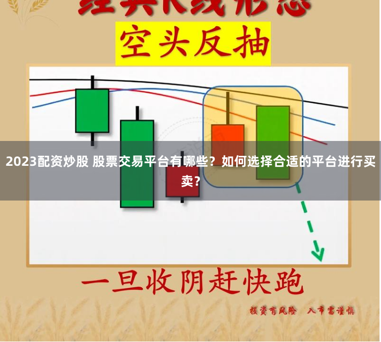 2023配资炒股 股票交易平台有哪些？如何选择合适的平台进行买卖？