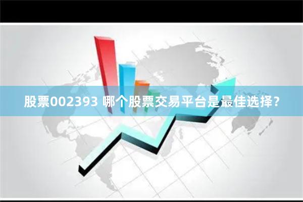 股票002393 哪个股票交易平台是最佳选择？