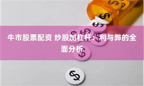 牛市股票配资 炒股加杠杆：利与弊的全面分析