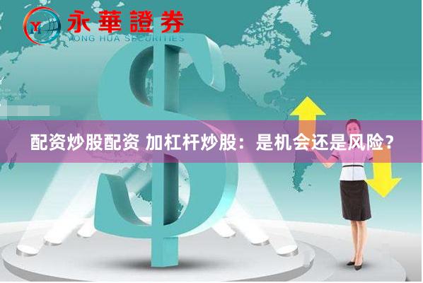 配资炒股配资 加杠杆炒股：是机会还是风险？