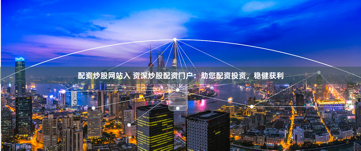 配资炒股网站入 资深炒股配资门户：助您配资投资，稳健获利