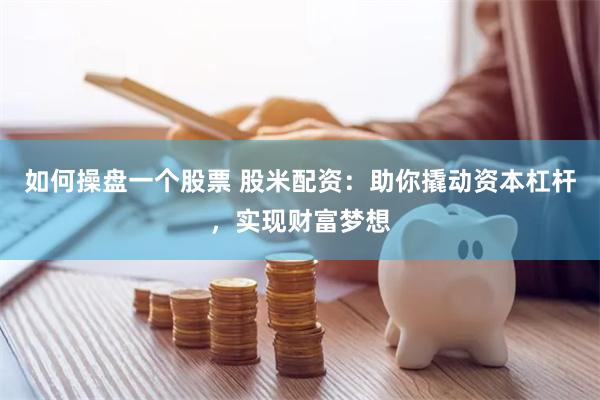 如何操盘一个股票 股米配资：助你撬动资本杠杆，实现财富梦想