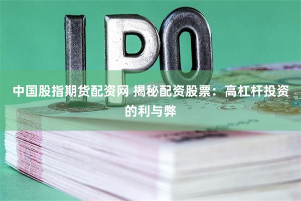 中国股指期货配资网 揭秘配资股票：高杠杆投资的利与弊