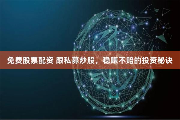免费股票配资 跟私募炒股，稳赚不赔的投资秘诀