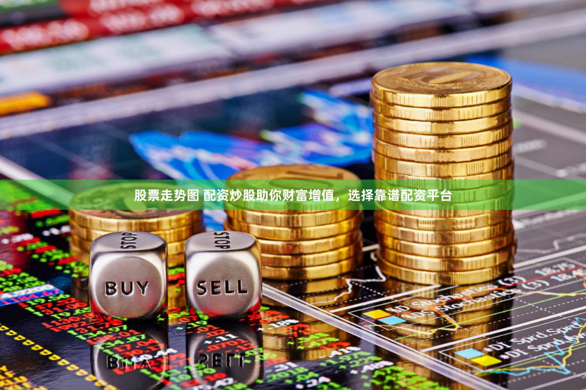 股票走势图 配资炒股助你财富增值，选择靠谱配资平台