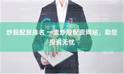 炒股配资排名 一流炒股配资网站，助您投资无忧
