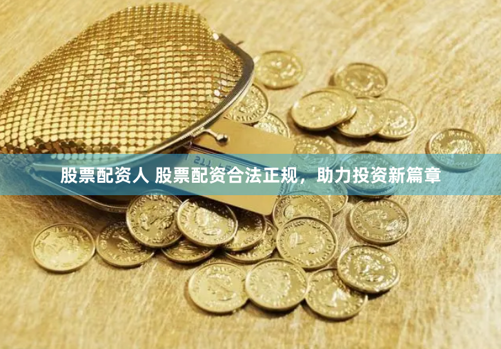 股票配资人 股票配资合法正规，助力投资新篇章