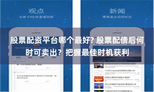 股票配资平台哪个最好? 股票配债后何时可卖出？把握最佳时机获利