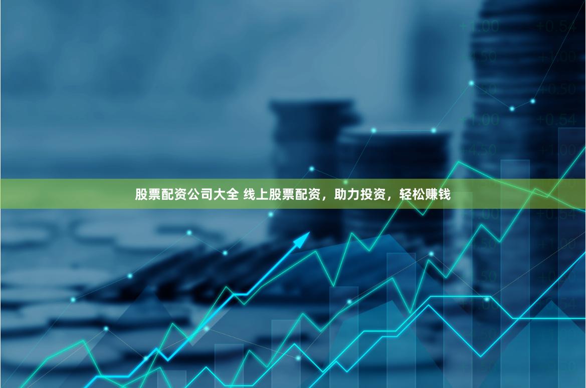 股票配资公司大全 线上股票配资，助力投资，轻松赚钱
