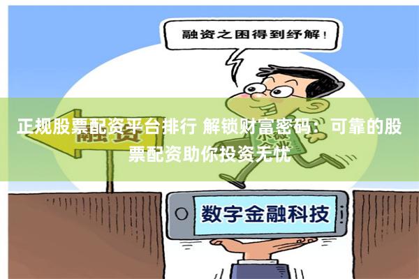 正规股票配资平台排行 解锁财富密码：可靠的股票配资助你投资无忧
