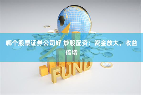 哪个股票证券公司好 炒股配资：资金放大，收益倍增