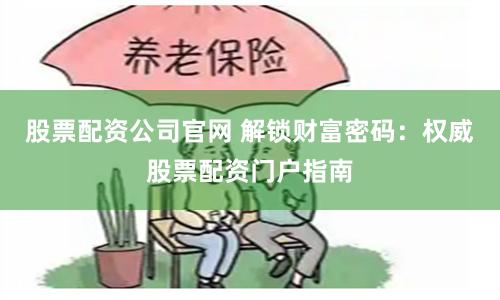 股票配资公司官网 解锁财富密码：权威股票配资门户指南