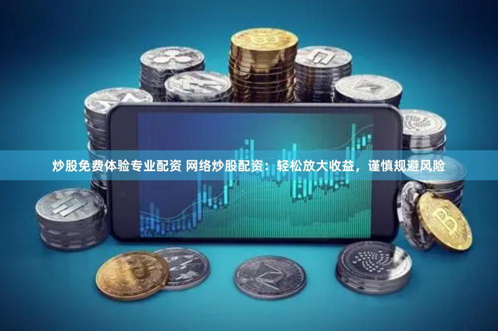 炒股免费体验专业配资 网络炒股配资：轻松放大收益，谨慎规避风险