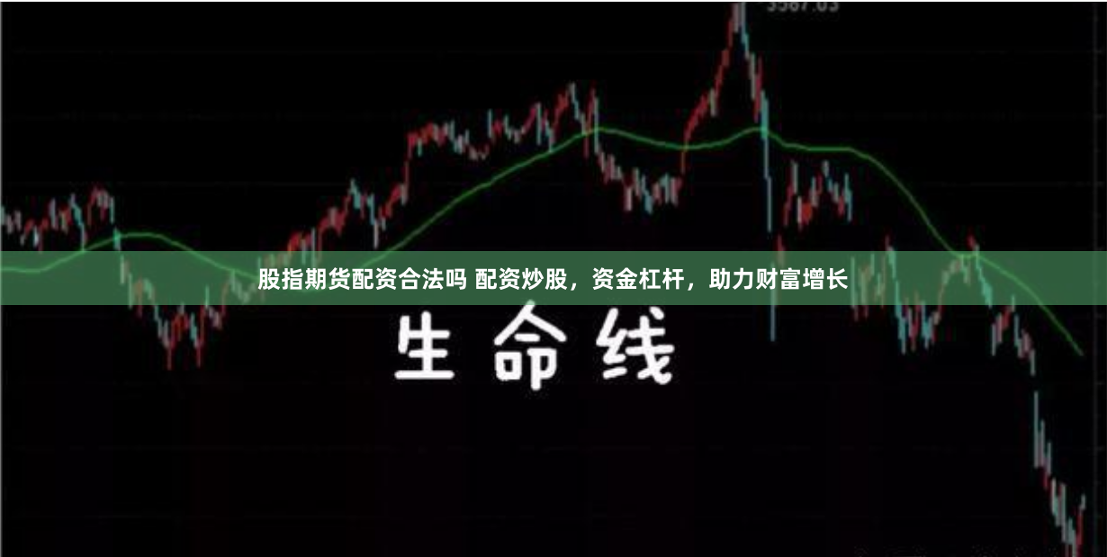 股指期货配资合法吗 配资炒股，资金杠杆，助力财富增长