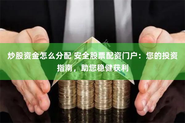炒股资金怎么分配 安全股票配资门户：您的投资指南，助您稳健获利
