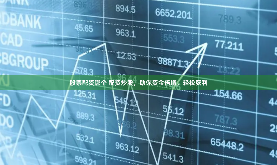 股票配资哪个 配资炒股，助你资金倍增，轻松获利