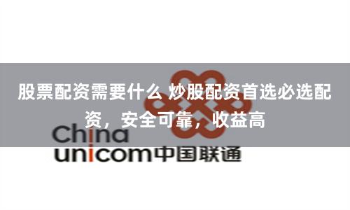 股票配资需要什么 炒股配资首选必选配资，安全可靠，收益高
