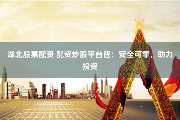 湖北股票配资 配资炒股平台皆：安全可靠，助力投资