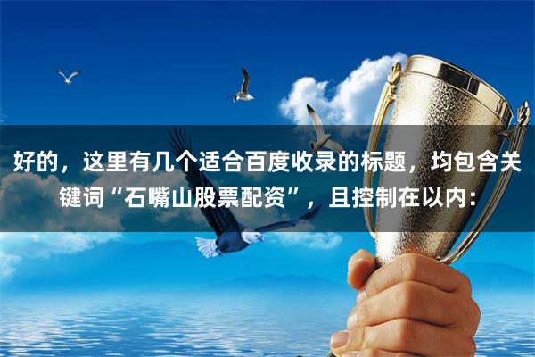好的，这里有几个适合百度收录的标题，均包含关键词“石嘴山股票配资”，且控制在以内：