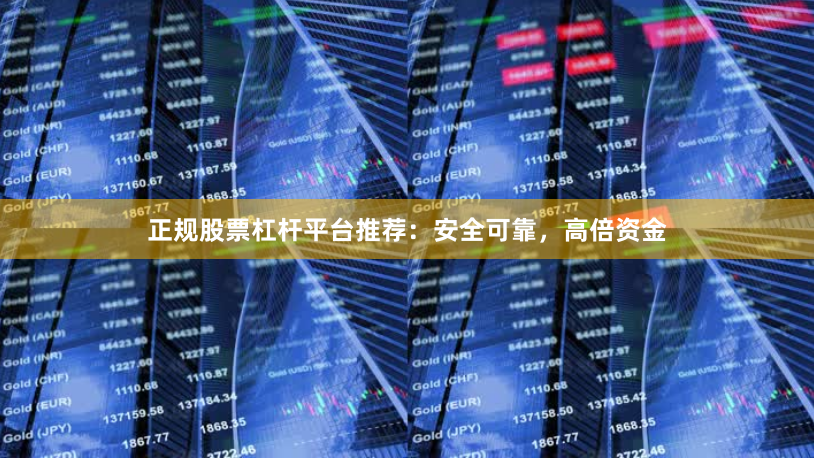 正规股票杠杆平台推荐：安全可靠，高倍资金