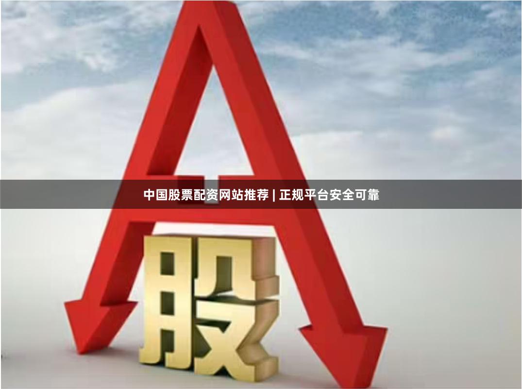 中国股票配资网站推荐 | 正规平台安全可靠