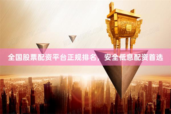全国股票配资平台正规排名，安全低息配资首选