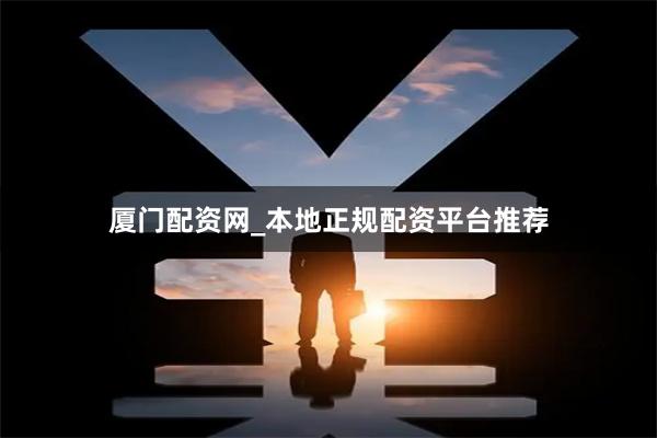 厦门配资网_本地正规配资平台推荐