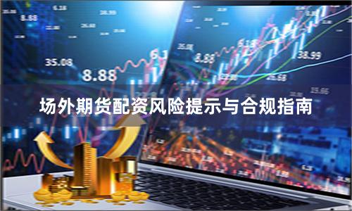 场外期货配资风险提示与合规指南