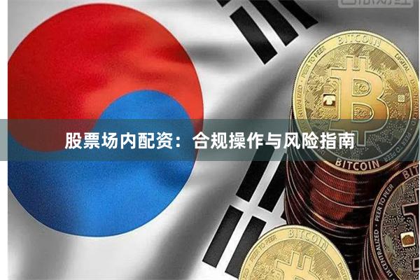 股票场内配资：合规操作与风险指南
