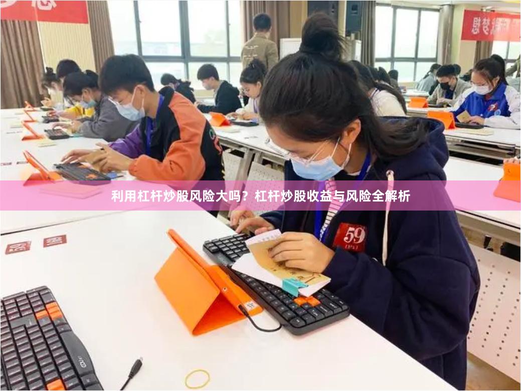 利用杠杆炒股风险大吗？杠杆炒股收益与风险全解析